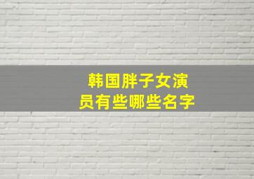 韩国胖子女演员有些哪些名字