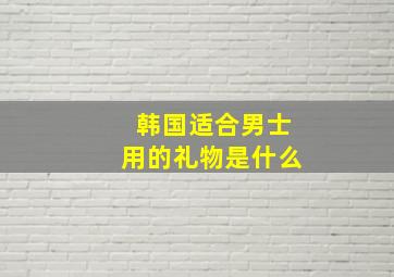 韩国适合男士用的礼物是什么