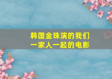 韩国金珠演的我们一家人一起的电影