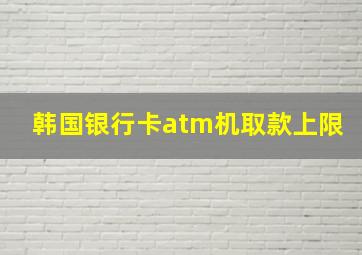 韩国银行卡atm机取款上限