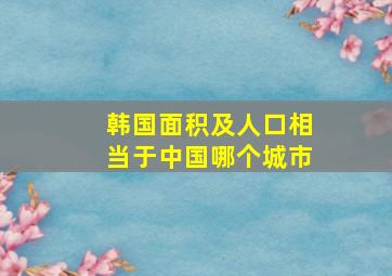 韩国面积及人口相当于中国哪个城市