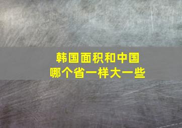 韩国面积和中国哪个省一样大一些