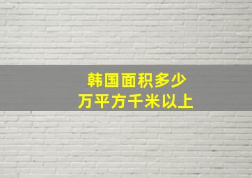 韩国面积多少万平方千米以上