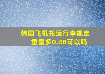 韩国飞机托运行李规定重量多0.48可以吗