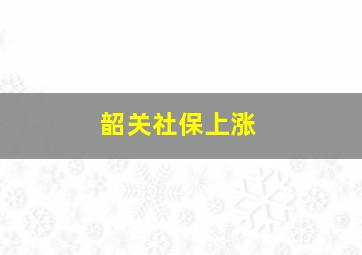 韶关社保上涨