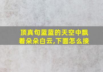 顶真句蓝蓝的天空中飘着朵朵白云,下面怎么接