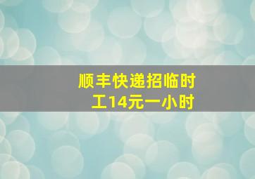 顺丰快递招临时工14元一小时