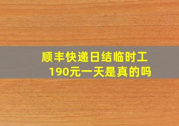 顺丰快递日结临时工190元一天是真的吗