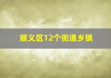 顺义区12个街道乡镇