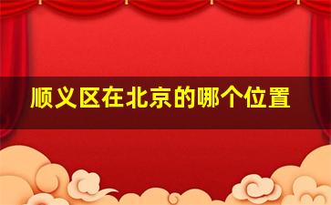 顺义区在北京的哪个位置