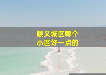 顺义城区哪个小区好一点的