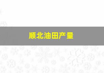 顺北油田产量