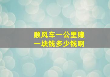 顺风车一公里赚一块钱多少钱啊