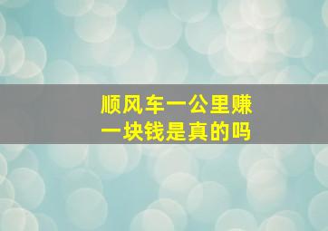 顺风车一公里赚一块钱是真的吗