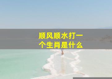 顺风顺水打一个生肖是什么