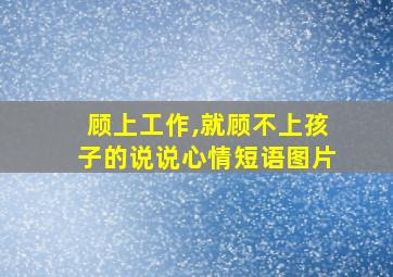 顾上工作,就顾不上孩子的说说心情短语图片