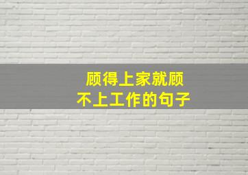 顾得上家就顾不上工作的句子