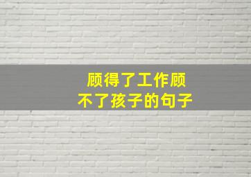 顾得了工作顾不了孩子的句子