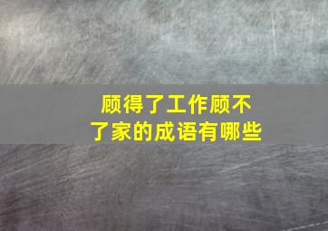 顾得了工作顾不了家的成语有哪些