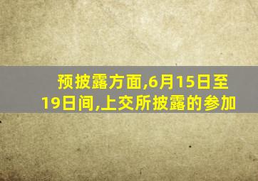 预披露方面,6月15日至19日间,上交所披露的参加