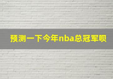 预测一下今年nba总冠军呗