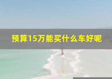 预算15万能买什么车好呢