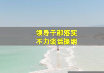 领导干部落实不力谈话提纲