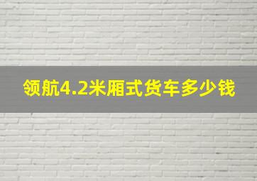 领航4.2米厢式货车多少钱