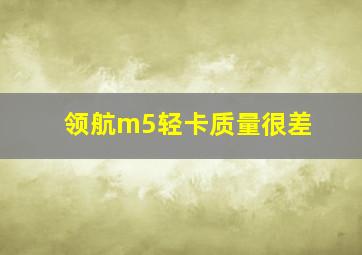 领航m5轻卡质量很差