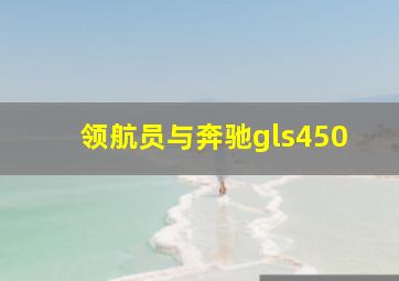 领航员与奔驰gls450