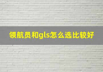 领航员和gls怎么选比较好