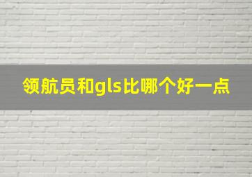 领航员和gls比哪个好一点