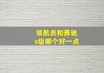 领航员和奔驰s级哪个好一点