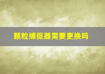 颗粒捕捉器需要更换吗