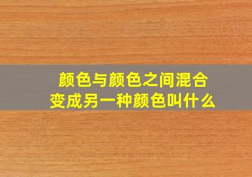 颜色与颜色之间混合变成另一种颜色叫什么