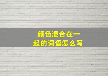 颜色混合在一起的词语怎么写