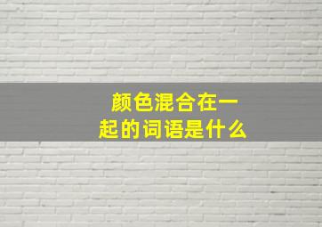 颜色混合在一起的词语是什么