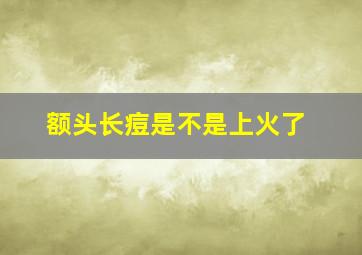 额头长痘是不是上火了