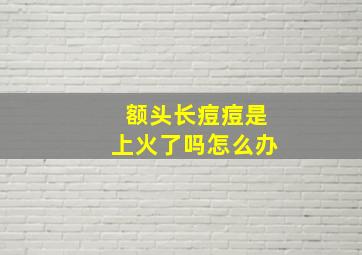 额头长痘痘是上火了吗怎么办