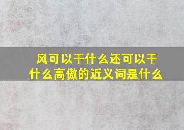 风可以干什么还可以干什么高傲的近义词是什么