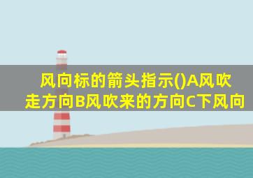 风向标的箭头指示()A风吹走方向B风吹来的方向C下风向