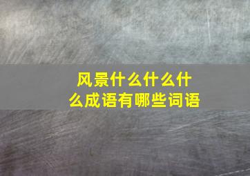 风景什么什么什么成语有哪些词语