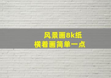 风景画8k纸横着画简单一点