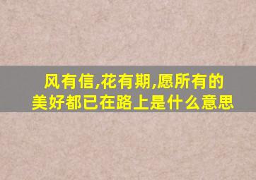 风有信,花有期,愿所有的美好都已在路上是什么意思