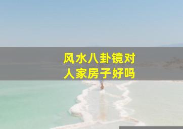 风水八卦镜对人家房子好吗