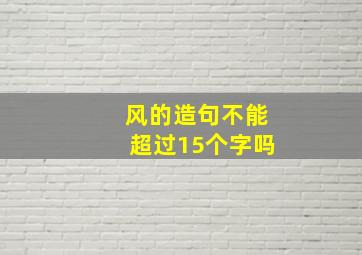 风的造句不能超过15个字吗