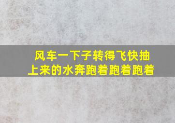 风车一下子转得飞快抽上来的水奔跑着跑着跑着