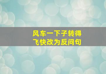 风车一下子转得飞快改为反问句