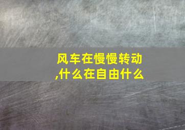 风车在慢慢转动,什么在自由什么