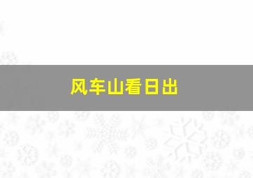 风车山看日出